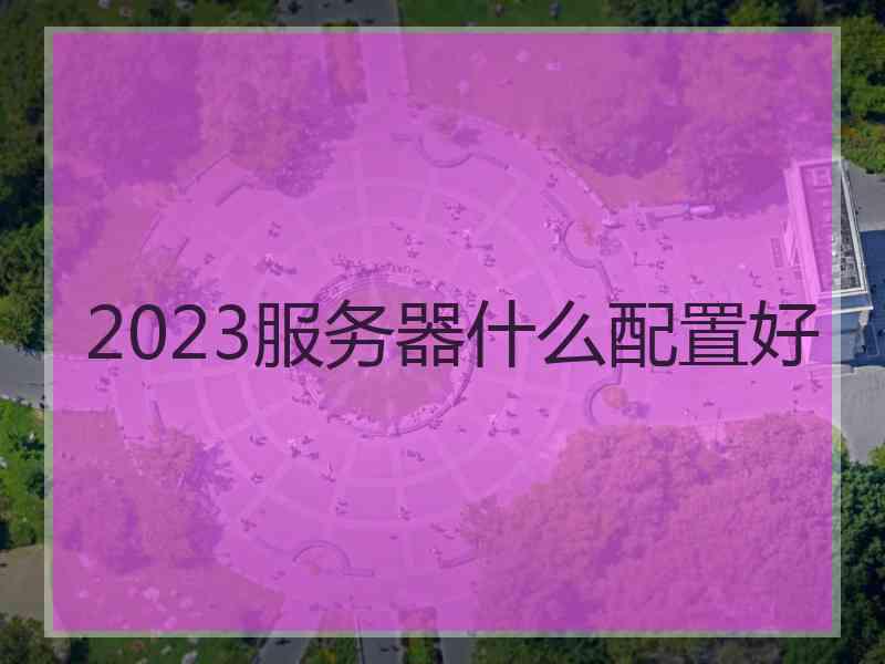 2023服务器什么配置好