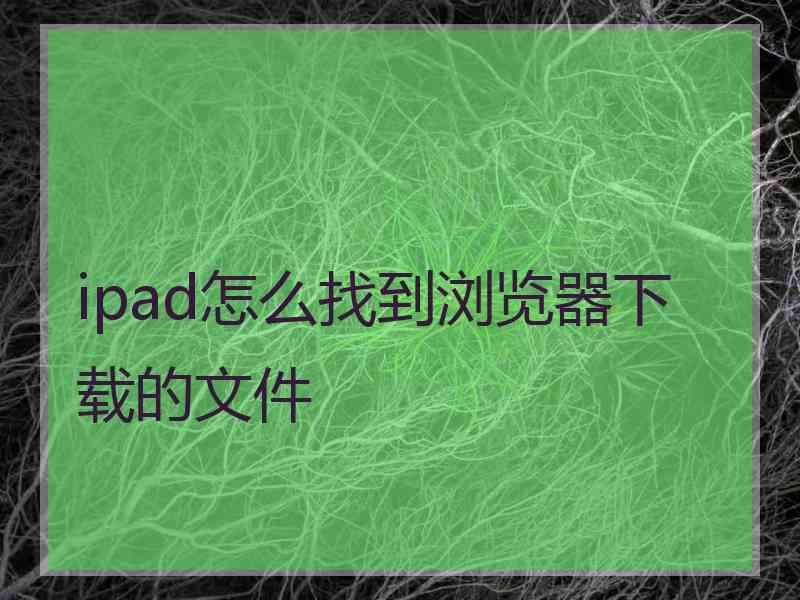 ipad怎么找到浏览器下载的文件