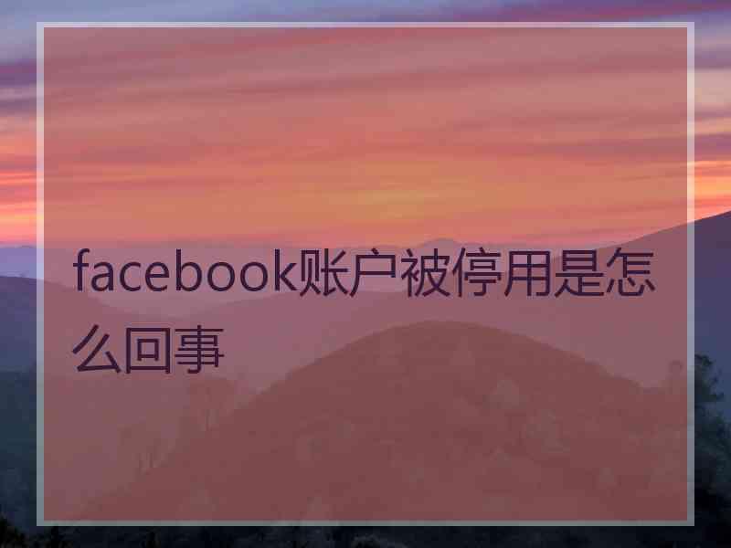 facebook账户被停用是怎么回事