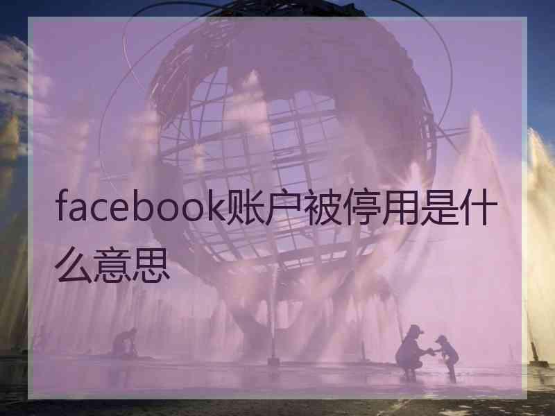 facebook账户被停用是什么意思